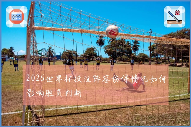2026世界杯投注阵容伤停情况如何影响胜负判断