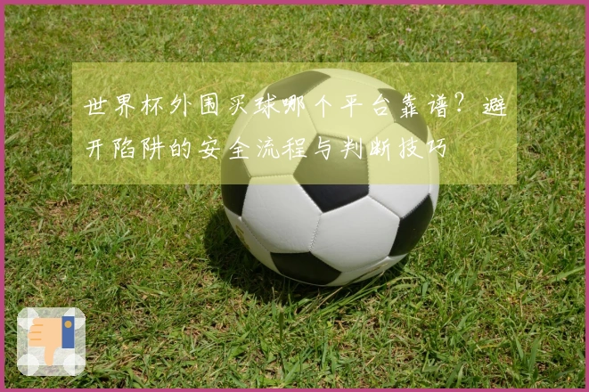 世界杯外围买球哪个平台靠谱？避开陷阱的安全流程与判断技巧