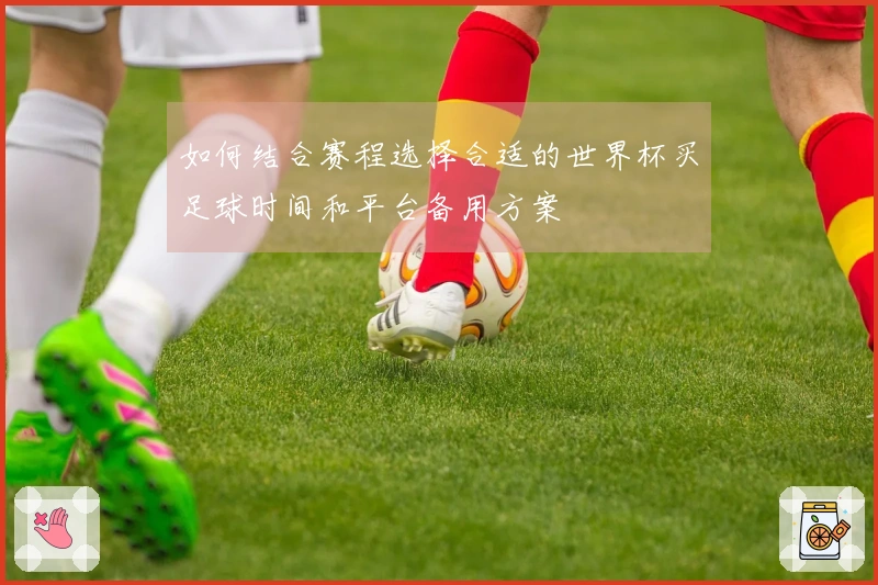 如何结合赛程选择合适的世界杯买足球时间和平台备用方案