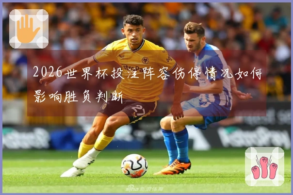 2026世界杯投注阵容伤停情况如何影响胜负判断