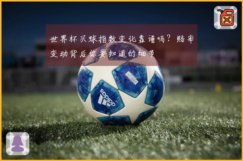 世界杯买球指数变化靠谱吗？赔率变动背后你要知道的细节