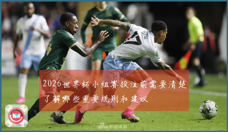 2026世界杯小组赛投注前需要清楚了解哪些重要规则和建议